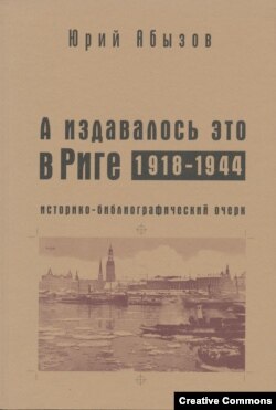 Юрий Абызов. А издавалось это в Риге. 1918–1944. Историко-библиографический очерк. М., 2006